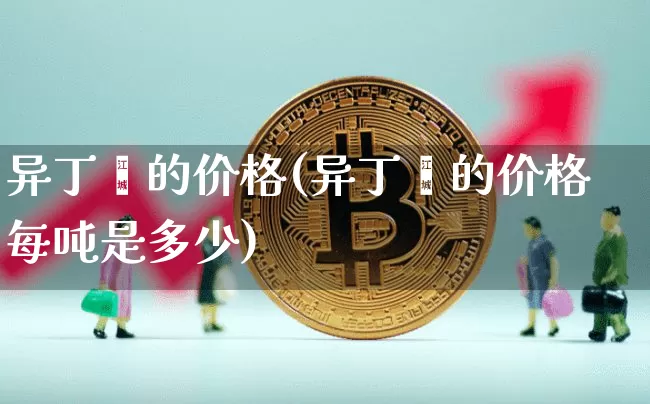 异丁烯的价格(异丁烯的价格每吨是多少)_https://www.qgjzrcxxzxpt.com_上期能源_第1张