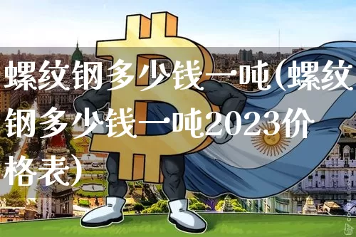螺纹钢多少钱一吨(螺纹钢多少钱一吨2023价格表)_https://www.qgjzrcxxzxpt.com_郑商所_第1张