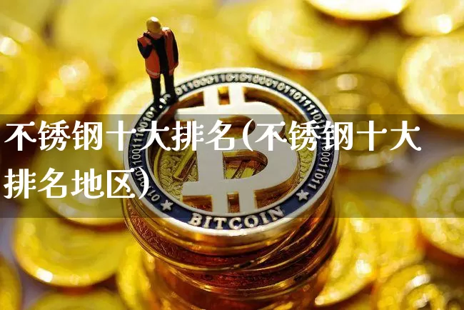不锈钢十大排名(不锈钢十大排名地区)_https://www.qgjzrcxxzxpt.com_广期所_第1张