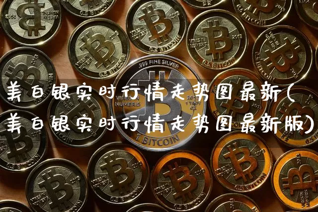 美白银实时行情走势图最新(美白银实时行情走势图最新版)_https://www.qgjzrcxxzxpt.com_广期所_第1张