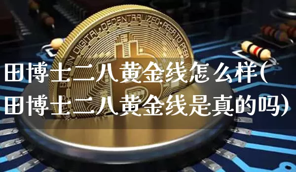 田博士二八黄金线怎么样(田博士二八黄金线是真的吗)_https://www.qgjzrcxxzxpt.com_郑商所_第1张