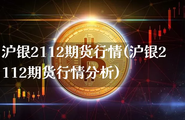 沪银2112期货行情(沪银2112期货行情分析)_https://www.qgjzrcxxzxpt.com_上期能源_第1张
