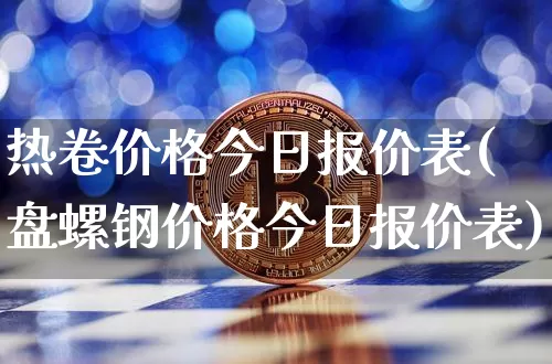 热卷价格今日报价表(盘螺钢价格今日报价表)_https://www.qgjzrcxxzxpt.com_上期能源_第1张