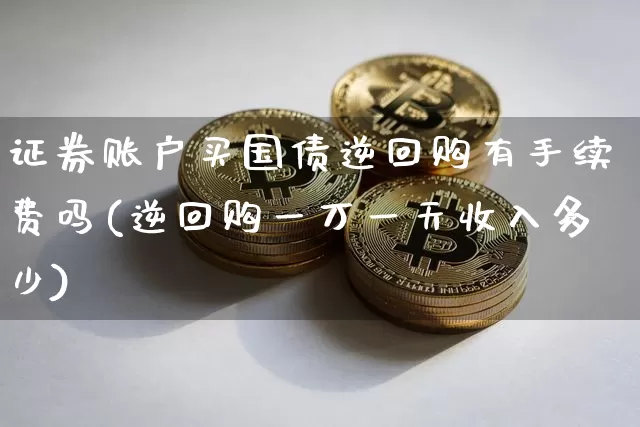 证券账户买国债逆回购有手续费吗(逆回购一万一天收入多少)_https://www.qgjzrcxxzxpt.com_郑商所_第1张