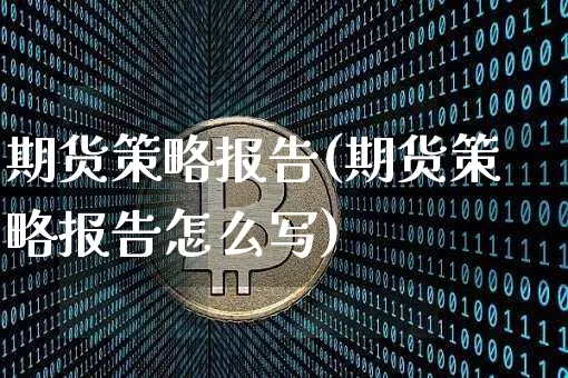 期货策略报告(期货策略报告怎么写)_https://www.qgjzrcxxzxpt.com_广期所_第1张