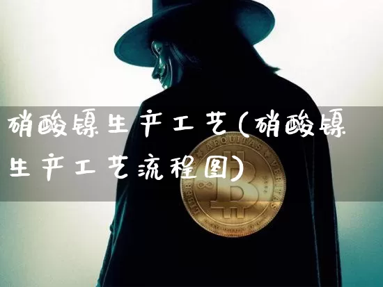 硝酸镍生产工艺(硝酸镍生产工艺流程图)_https://www.qgjzrcxxzxpt.com_中金所_第1张