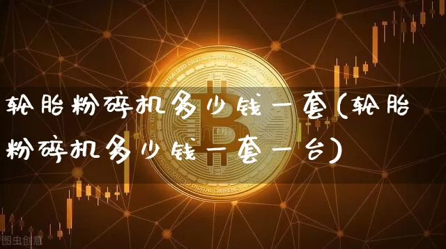 轮胎粉碎机多少钱一套(轮胎粉碎机多少钱一套一台)_https://www.qgjzrcxxzxpt.com_郑商所_第1张
