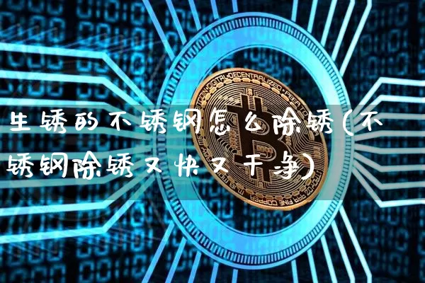 生锈的不锈钢怎么除锈(不锈钢除锈又快又干净)_https://www.qgjzrcxxzxpt.com_上期能源_第1张