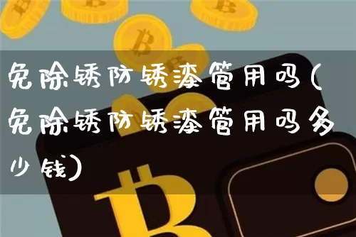 免除锈防锈漆管用吗(免除锈防锈漆管用吗多少钱)_https://www.qgjzrcxxzxpt.com_郑商所_第1张