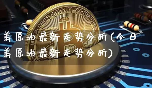 美原油最新走势分析(今日美原油最新走势分析)_https://www.qgjzrcxxzxpt.com_上期所_第1张