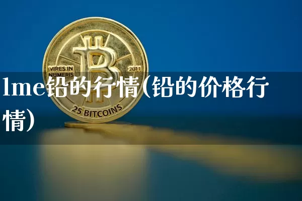 lme铅的行情(铅的价格行情)_https://www.qgjzrcxxzxpt.com_中金所_第1张