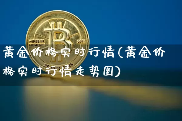 黄金价格实时行情(黄金价格实时行情走势图)_https://www.qgjzrcxxzxpt.com_上期能源_第1张