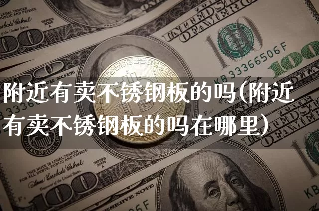 附近有卖不锈钢板的吗(附近有卖不锈钢板的吗在哪里)_https://www.qgjzrcxxzxpt.com_上期所_第1张
