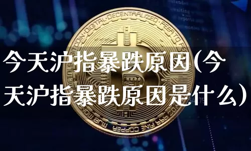 今天沪指暴跌原因(今天沪指暴跌原因是什么)_https://www.qgjzrcxxzxpt.com_郑商所_第1张