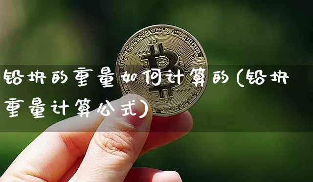 铅块的重量如何计算的(铅块重量计算公式)_https://www.qgjzrcxxzxpt.com_郑商所_第1张