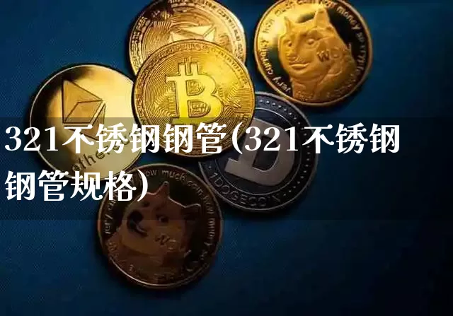 321不锈钢钢管(321不锈钢钢管规格)_https://www.qgjzrcxxzxpt.com_大商所_第1张