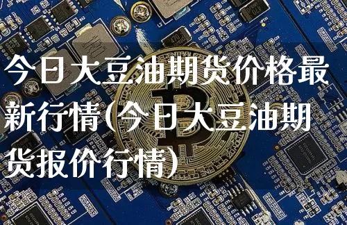 今日大豆油期货价格最新行情(今日大豆油期货报价行情)_https://www.qgjzrcxxzxpt.com_广期所_第1张