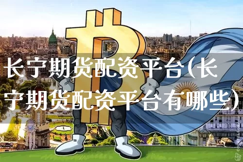 长宁期货配资平台(长宁期货配资平台有哪些)_https://www.qgjzrcxxzxpt.com_郑商所_第1张