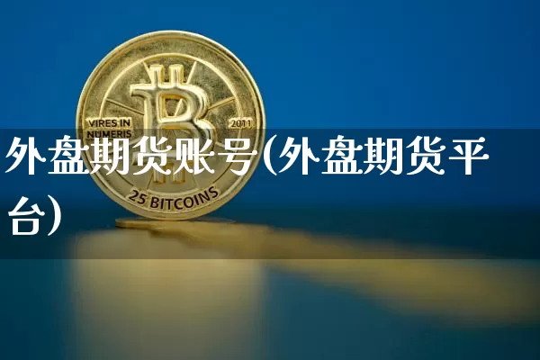 外盘期货账号(外盘期货平台)_https://www.qgjzrcxxzxpt.com_大商所_第1张