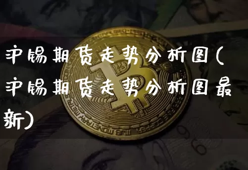 沪锡期货走势分析图(沪锡期货走势分析图最新)_https://www.qgjzrcxxzxpt.com_郑商所_第1张