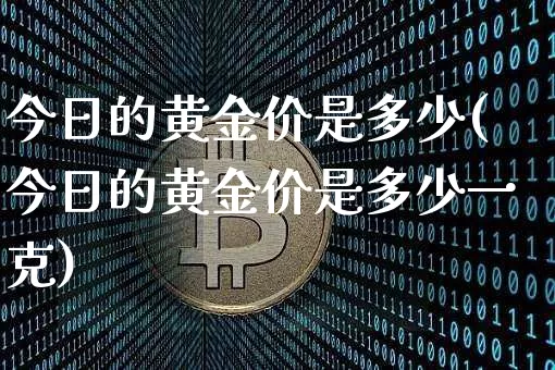 今日的黄金价是多少(今日的黄金价是多少一克)_https://www.qgjzrcxxzxpt.com_广期所_第1张