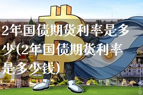 2年国债期货利率是多少(2年国债期货利率是多少钱)_https://www.qgjzrcxxzxpt.com_上期所_第1张