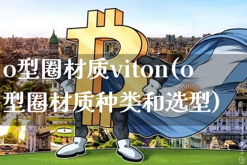 o型圈材质viton(o型圈材质种类和选型)_https://www.qgjzrcxxzxpt.com_上期所_第1张