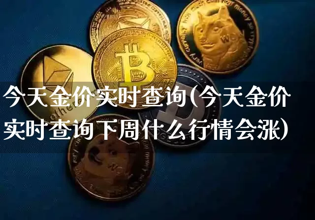 今天金价实时查询(今天金价实时查询下周什么行情会涨)_https://www.qgjzrcxxzxpt.com_广期所_第1张