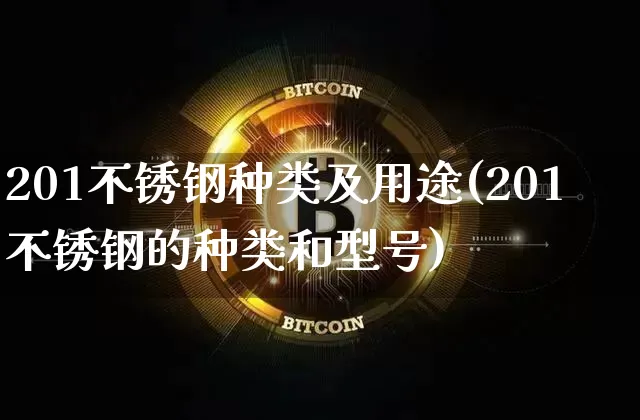 201不锈钢种类及用途(201不锈钢的种类和型号)_https://www.qgjzrcxxzxpt.com_大商所_第1张