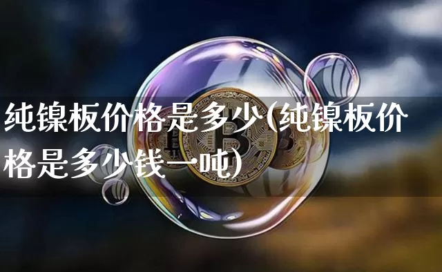 纯镍板价格是多少(纯镍板价格是多少钱一吨)_上期所_第1张_财经网 纯镍板价格是多少(纯镍板价格是多少钱一吨)_https://www.qgjzrcxxzxpt.com_上期所_第1张