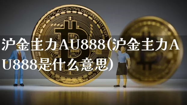 沪金主力AU888(沪金主力AU888是什么意思)_https://www.qgjzrcxxzxpt.com_中金所_第1张