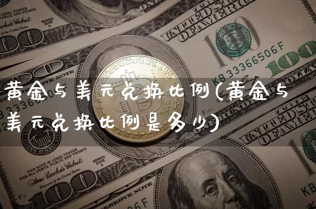 黄金与美元兑换比例(黄金与美元兑换比例是多少)_https://www.qgjzrcxxzxpt.com_广期所_第1张