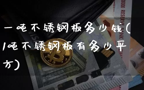 一吨不锈钢板多少钱(1吨不锈钢板有多少平方)_https://www.qgjzrcxxzxpt.com_中金所_第1张