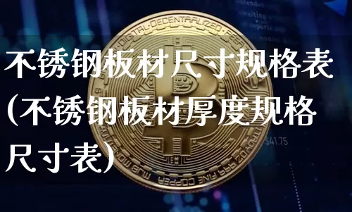 不锈钢板材尺寸规格表(不锈钢板材厚度规格尺寸表)_https://www.qgjzrcxxzxpt.com_上期能源_第1张