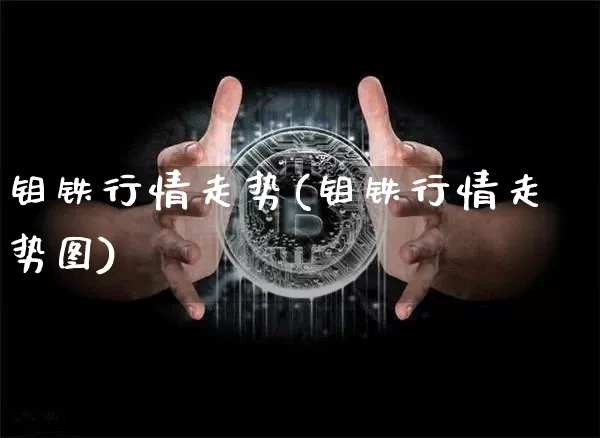 钼铁行情走势(钼铁行情走势图)_https://www.qgjzrcxxzxpt.com_大商所_第1张