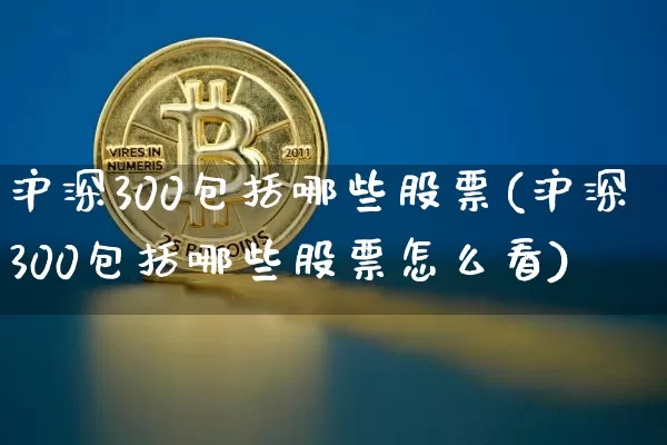 沪深300包括哪些股票(沪深300包括哪些股票怎么看)_https://www.qgjzrcxxzxpt.com_中金所_第1张
