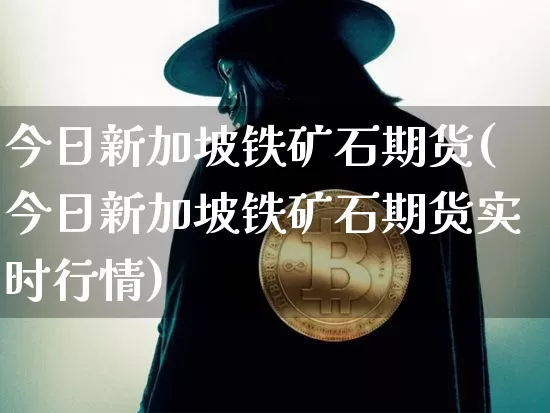 今日新加坡铁矿石期货(今日新加坡铁矿石期货实时行情)_https://www.qgjzrcxxzxpt.com_郑商所_第1张