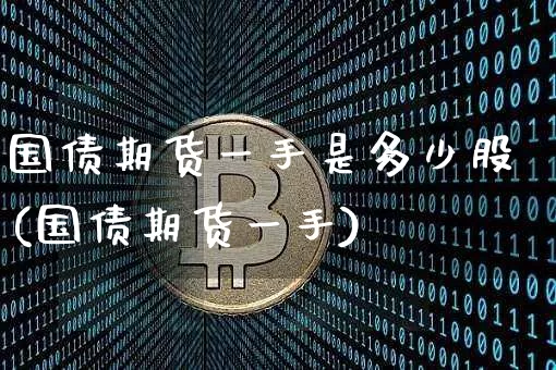 国债期货一手是多少股(国债期货一手)_https://www.qgjzrcxxzxpt.com_中金所_第1张