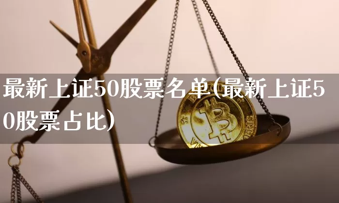 最新上证50股票名单(最新上证50股票占比)_https://www.qgjzrcxxzxpt.com_上期能源_第1张