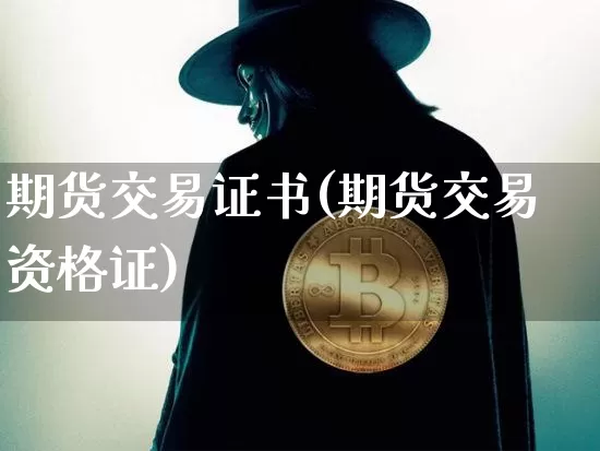 期货交易证书(期货交易资格证)_https://www.qgjzrcxxzxpt.com_广期所_第1张