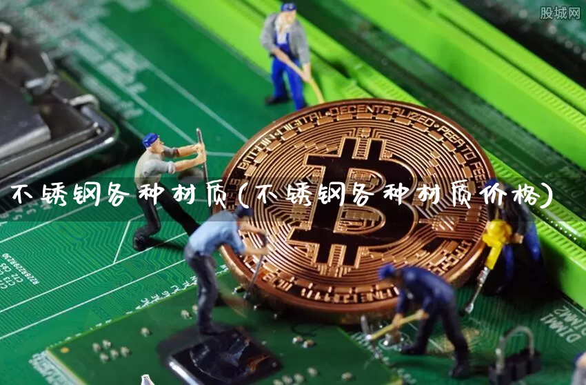 不锈钢各种材质(不锈钢各种材质价格)_https://www.qgjzrcxxzxpt.com_中金所_第1张