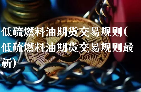低硫燃料油期货交易规则(低硫燃料油期货交易规则最新)_https://www.qgjzrcxxzxpt.com_大商所_第1张