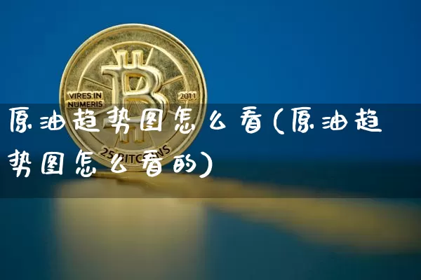 原油趋势图怎么看(原油趋势图怎么看的)_https://www.qgjzrcxxzxpt.com_上期能源_第1张