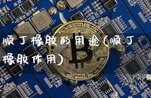 顺丁橡胶的用途(顺丁橡胶作用)_https://www.qgjzrcxxzxpt.com_上期所_第1张
