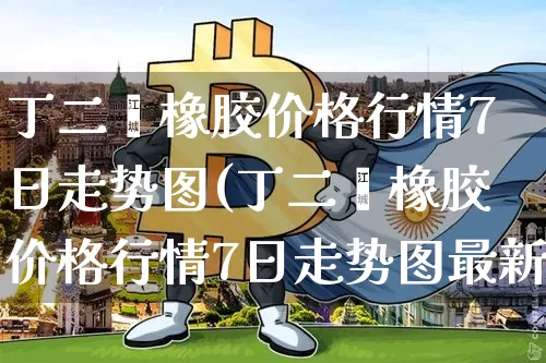 丁二烯橡胶价格行情7日走势图(丁二烯橡胶价格行情7日走势图最新)_https://www.qgjzrcxxzxpt.com_大商所_第1张
