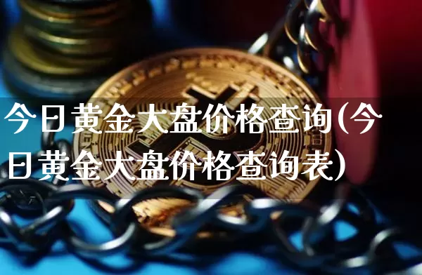 今日黄金大盘价格查询(今日黄金大盘价格查询表)_https://www.qgjzrcxxzxpt.com_大商所_第1张