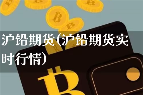 沪铅期货(沪铅期货实时行情)_https://www.qgjzrcxxzxpt.com_上期所_第1张