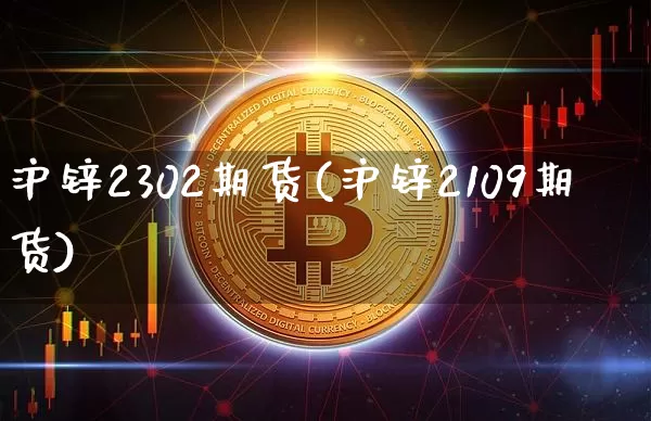 沪锌2302期货(沪锌2109期货)_https://www.qgjzrcxxzxpt.com_大商所_第1张