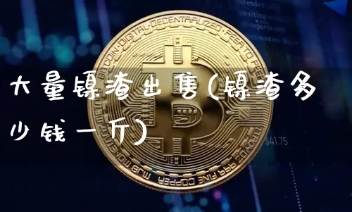 大量镍渣出售(镍渣多少钱一斤)_https://www.qgjzrcxxzxpt.com_上期所_第1张