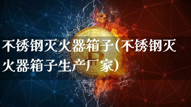 不锈钢灭火器箱子(不锈钢灭火器箱子生产厂家)_https://www.qgjzrcxxzxpt.com_上期能源_第1张